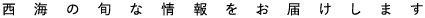 西海の旬な情報をお届けします